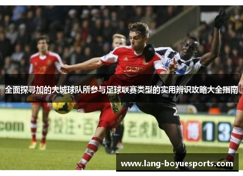 全面探寻加的夫城球队所参与足球联赛类型的实用辨识攻略大全指南