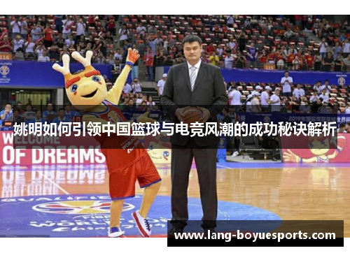 姚明如何引领中国篮球与电竞风潮的成功秘诀解析 姚明如何引领中国篮球与电竞风潮的成功秘诀解析