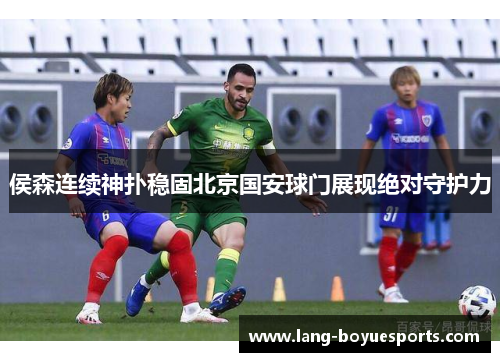 侯森连续神扑稳固北京国安球门展现绝对守护力