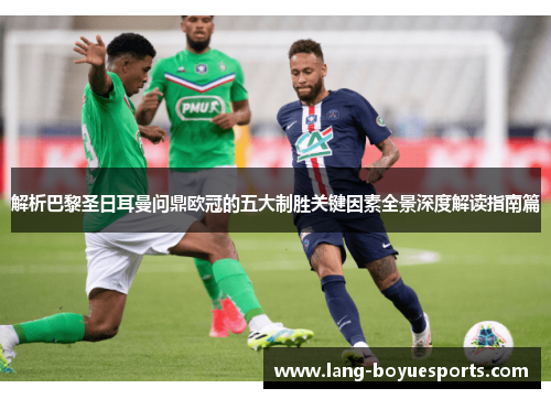 解析巴黎圣日耳曼问鼎欧冠的五大制胜关键因素全景深度解读指南篇